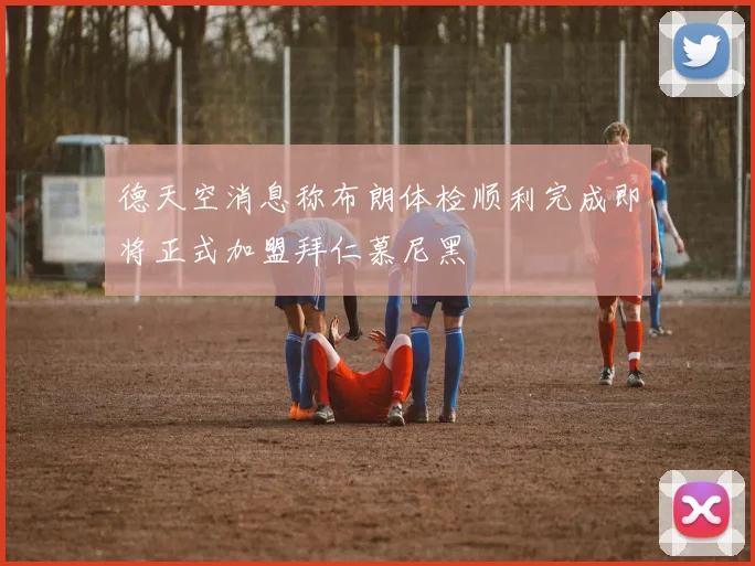 德天空消息称布朗体检顺利完成即将正式加盟拜仁慕尼黑