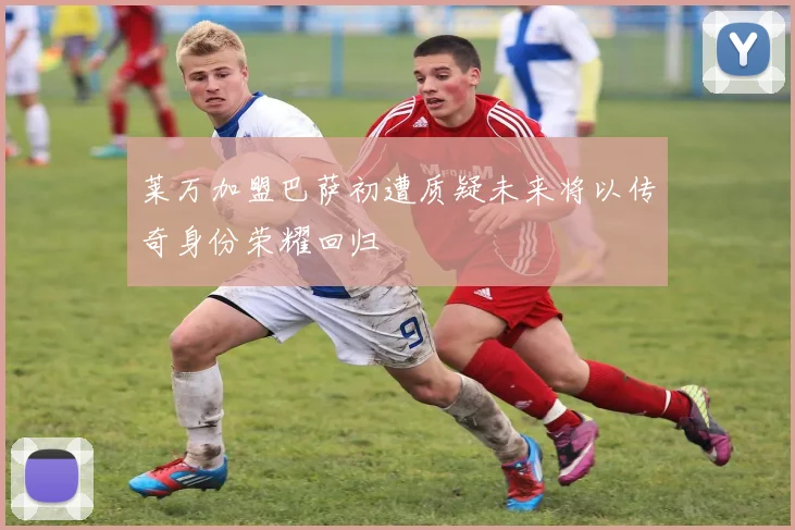 莱万加盟巴萨初遭质疑未来将以传奇身份荣耀回归
