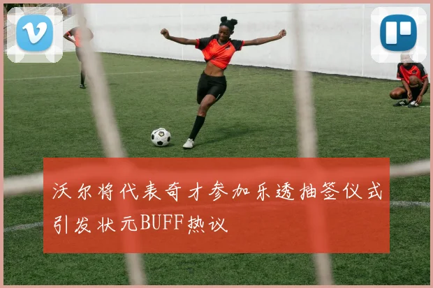 沃尔将代表奇才参加乐透抽签仪式引发状元BUFF热议