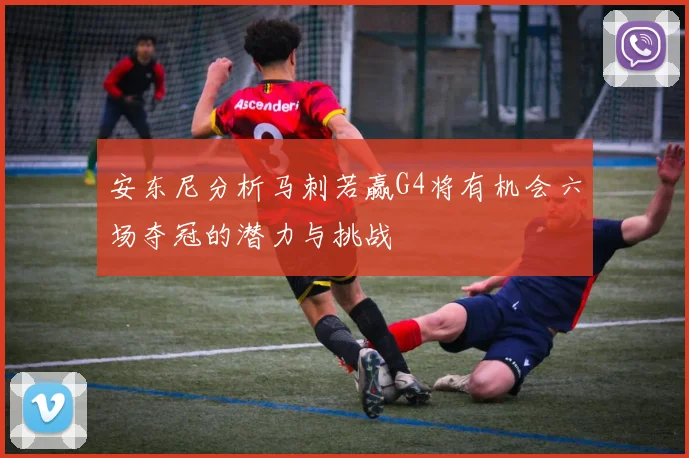 安东尼分析马刺若赢G4将有机会六场夺冠的潜力与挑战