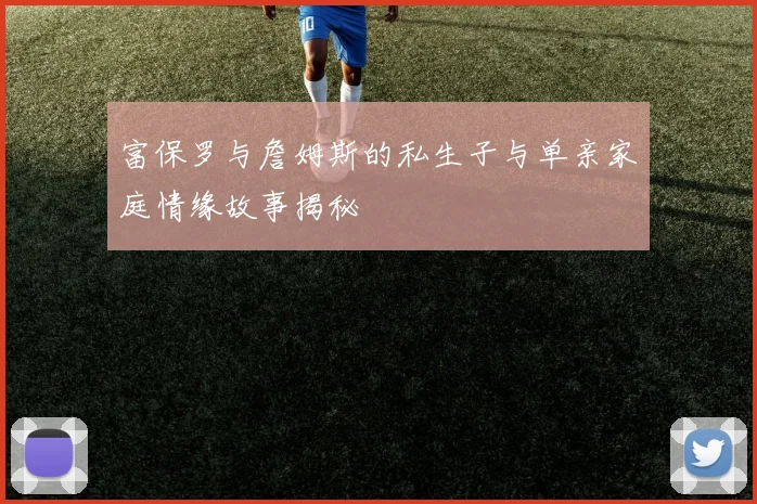 富保罗与詹姆斯的私生子与单亲家庭情缘故事揭秘