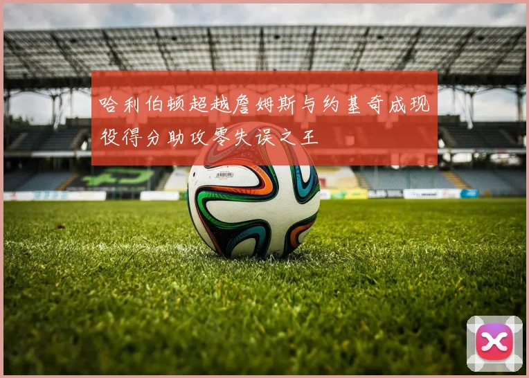 哈利伯顿超越詹姆斯与约基奇成现役得分助攻零失误之王
